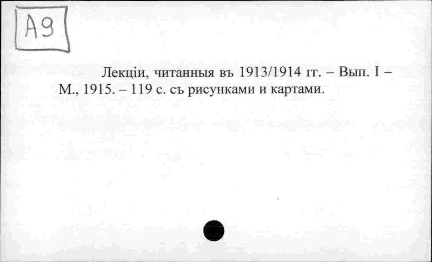 ﻿Лекцій, читанный въ 1913/1914 гг. - Вып. I -М., 1915. - 119 с. съ рисунками и картами.